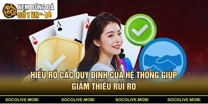 Hiểu rõ các quy định của hệ thống giúp giảm thiểu rủi ro